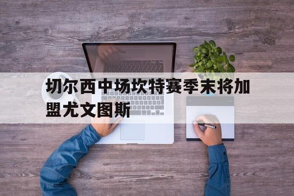 切尔西中场坎特赛季末将加盟尤文图斯